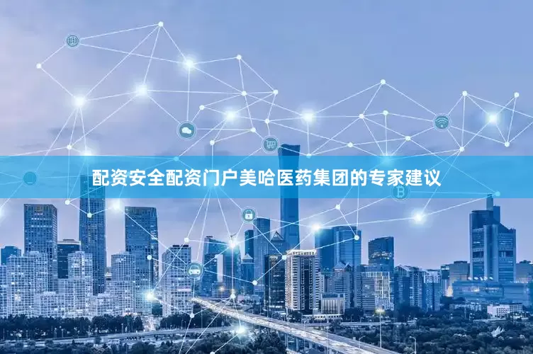 配资安全配资门户美哈医药集团的专家建议