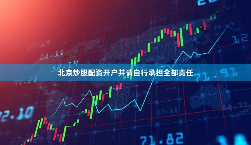 北京炒股配资开户并请自行承担全部责任