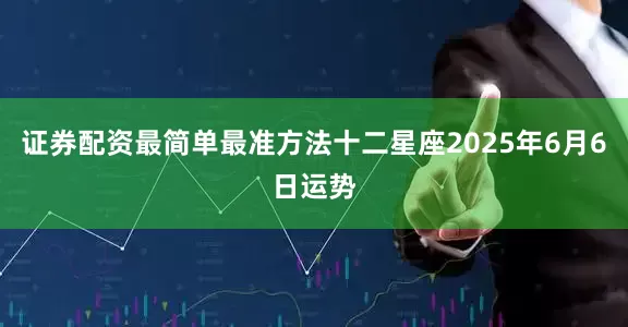 证券配资最简单最准方法十二星座2025年6月6日运势