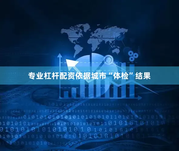 专业杠杆配资依据城市“体检”结果