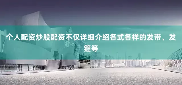 个人配资炒股配资不仅详细介绍各式各样的发带、发箍等