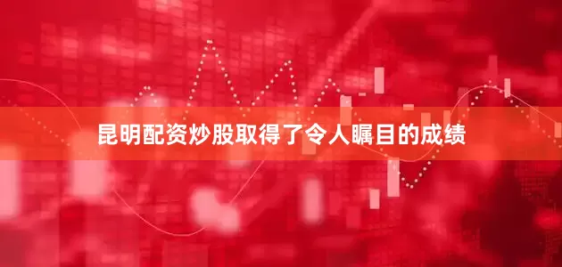 昆明配资炒股取得了令人瞩目的成绩