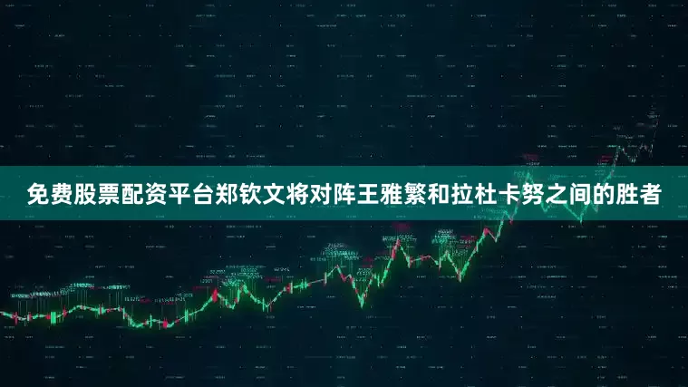 免费股票配资平台郑钦文将对阵王雅繁和拉杜卡努之间的胜者