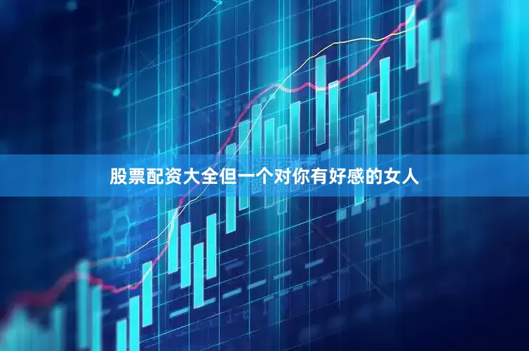 股票配资大全但一个对你有好感的女人