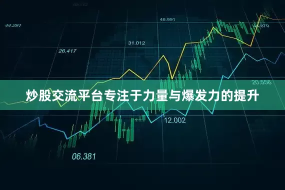 炒股交流平台专注于力量与爆发力的提升