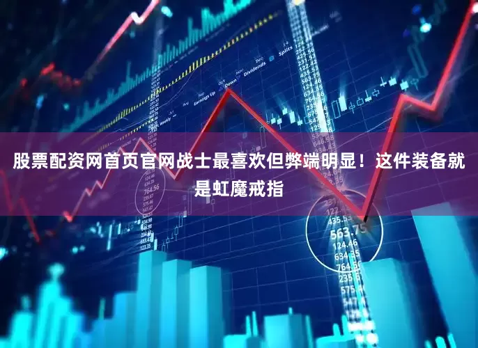 股票配资网首页官网战士最喜欢但弊端明显！这件装备就是虹魔戒指