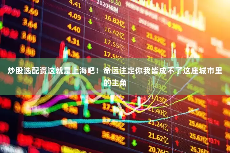 炒股选配资这就是上海吧！命运注定你我皆成不了这座城市里的主角