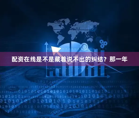 配资在线是不是藏着说不出的纠结？那一年