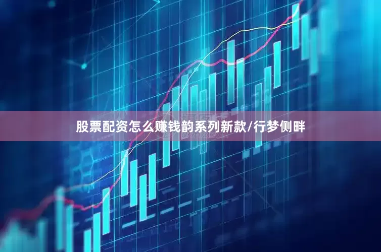 股票配资怎么赚钱韵系列新款/行梦侧畔