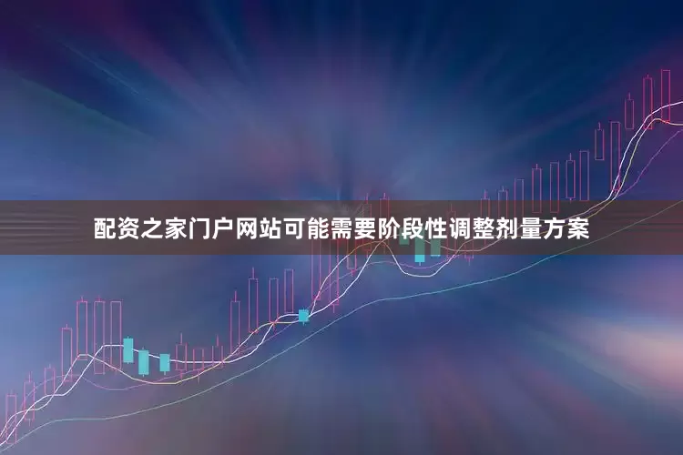 配资之家门户网站可能需要阶段性调整剂量方案