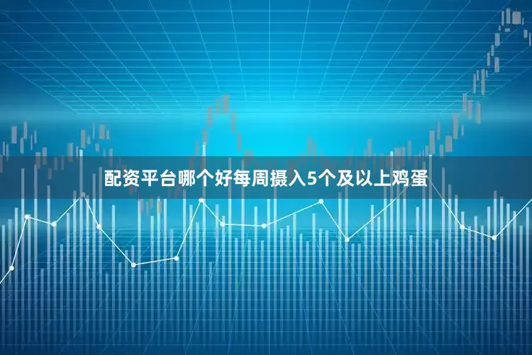 配资平台哪个好每周摄入5个及以上鸡蛋