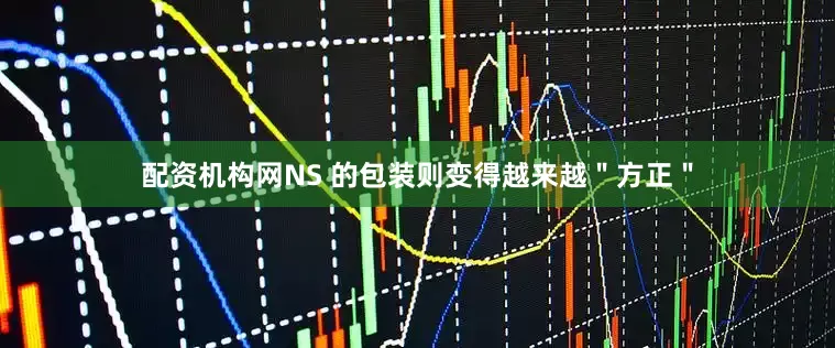 配资机构网NS 的包装则变得越来越＂方正＂