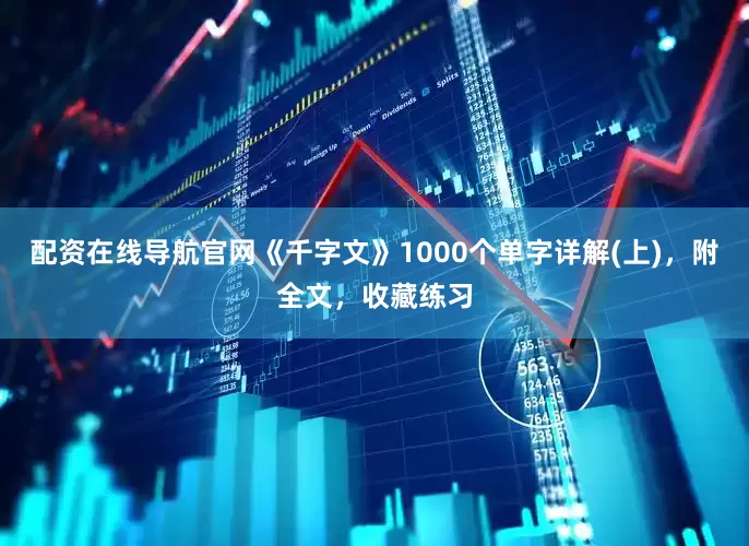 配资在线导航官网《千字文》1000个单字详解(上)，附全文，收藏练习