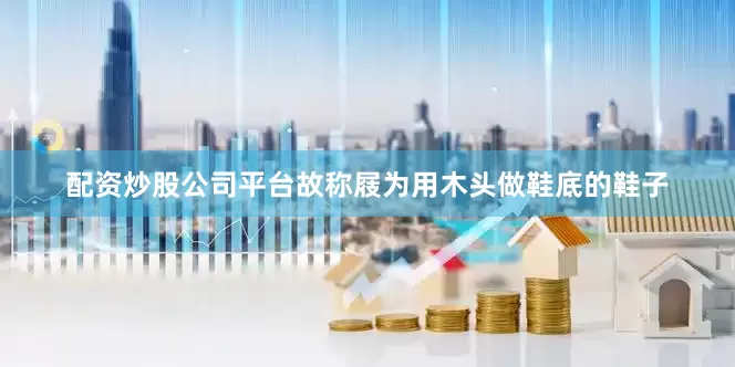 配资炒股公司平台故称屐为用木头做鞋底的鞋子