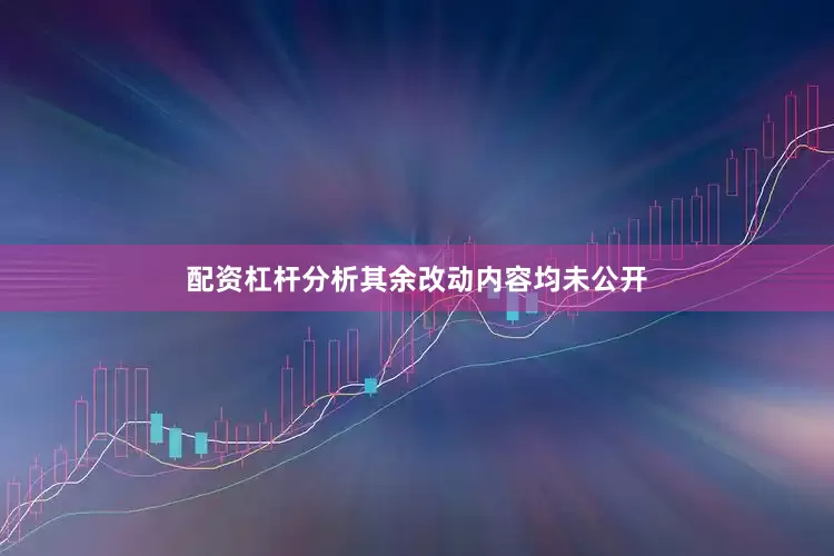配资杠杆分析其余改动内容均未公开
