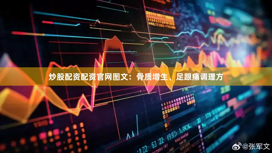 炒股配资配资官网图文：骨质增生、足跟痛调理方