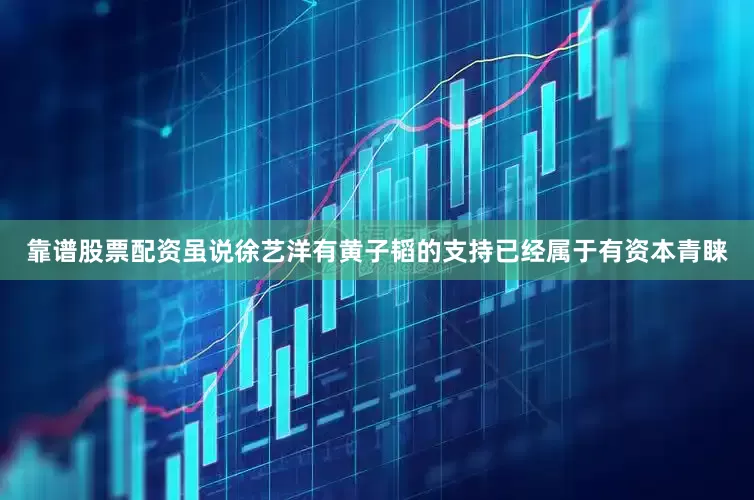 靠谱股票配资虽说徐艺洋有黄子韬的支持已经属于有资本青睐