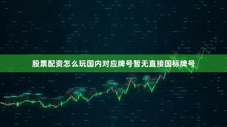 股票配资怎么玩国内对应牌号暂无直接国标牌号