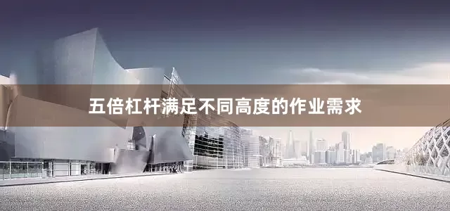 五倍杠杆满足不同高度的作业需求