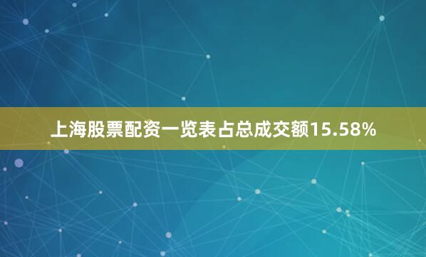 上海股票配资一览表占总成交额15.58%