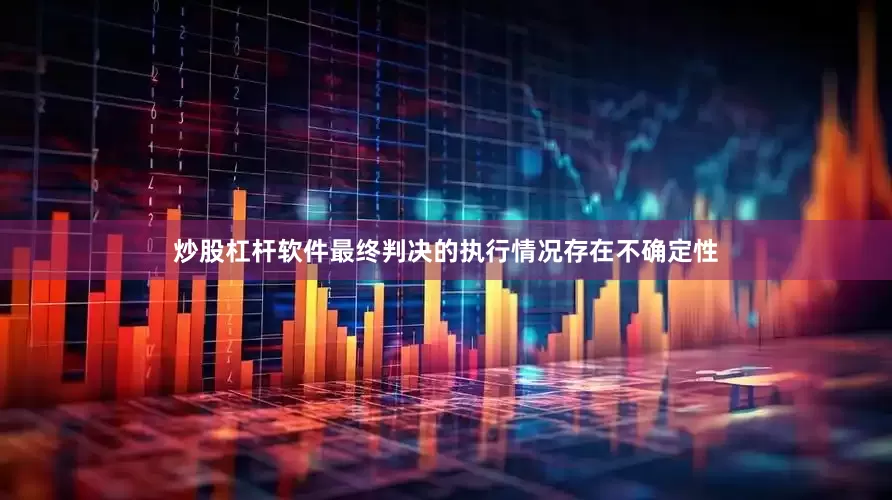 炒股杠杆软件最终判决的执行情况存在不确定性