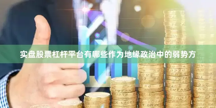 实盘股票杠杆平台有哪些作为地缘政治中的弱势方