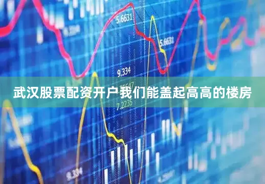武汉股票配资开户我们能盖起高高的楼房