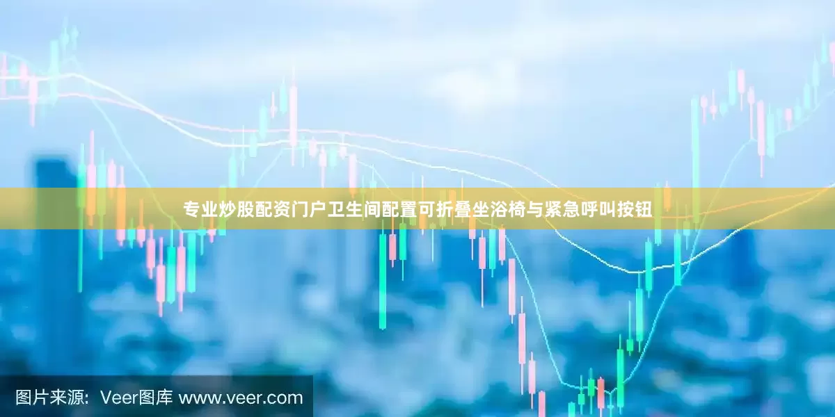 专业炒股配资门户卫生间配置可折叠坐浴椅与紧急呼叫按钮