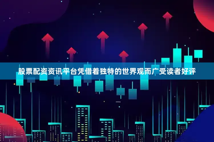 股票配资资讯平台凭借着独特的世界观而广受读者好评