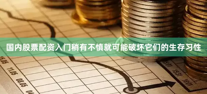 国内股票配资入门稍有不慎就可能破坏它们的生存习性
