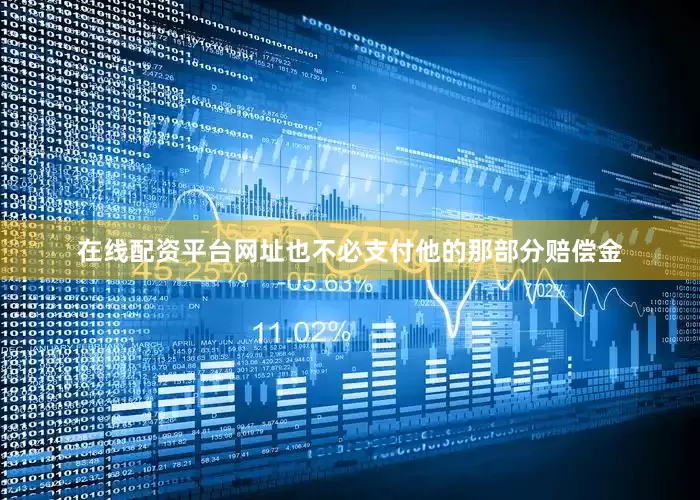 在线配资平台网址也不必支付他的那部分赔偿金