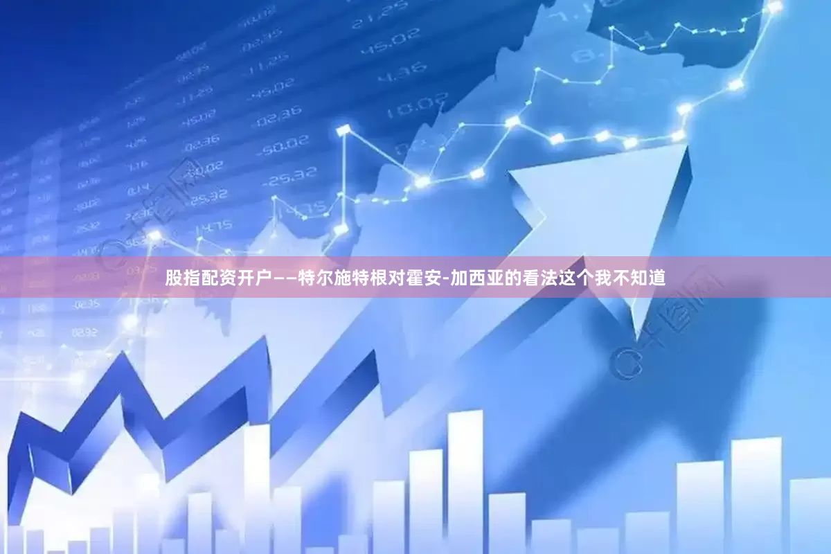 股指配资开户——特尔施特根对霍安-加西亚的看法这个我不知道