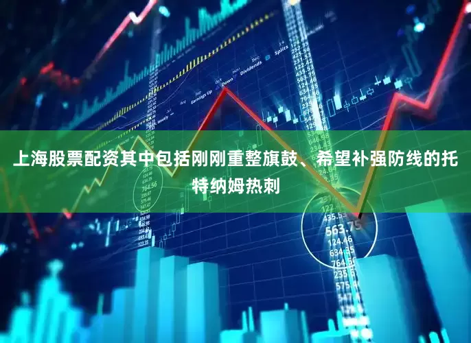 上海股票配资其中包括刚刚重整旗鼓、希望补强防线的托特纳姆热刺