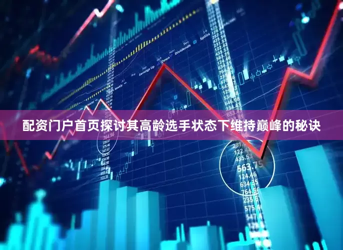 配资门户首页探讨其高龄选手状态下维持巅峰的秘诀