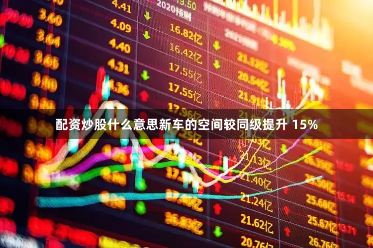 配资炒股什么意思新车的空间较同级提升 15%