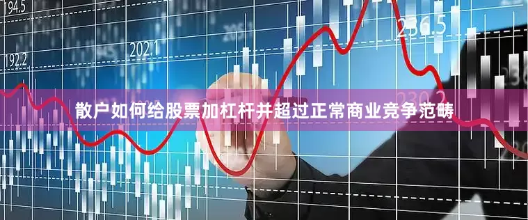 散户如何给股票加杠杆并超过正常商业竞争范畴
