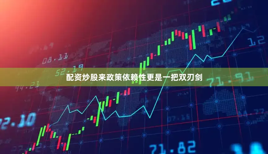 配资炒股来政策依赖性更是一把双刃剑