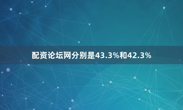 配资论坛网分别是43.3%和42.3%