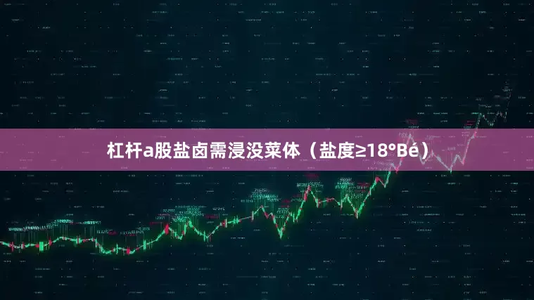 杠杆a股盐卤需浸没菜体（盐度≥18°Bé）