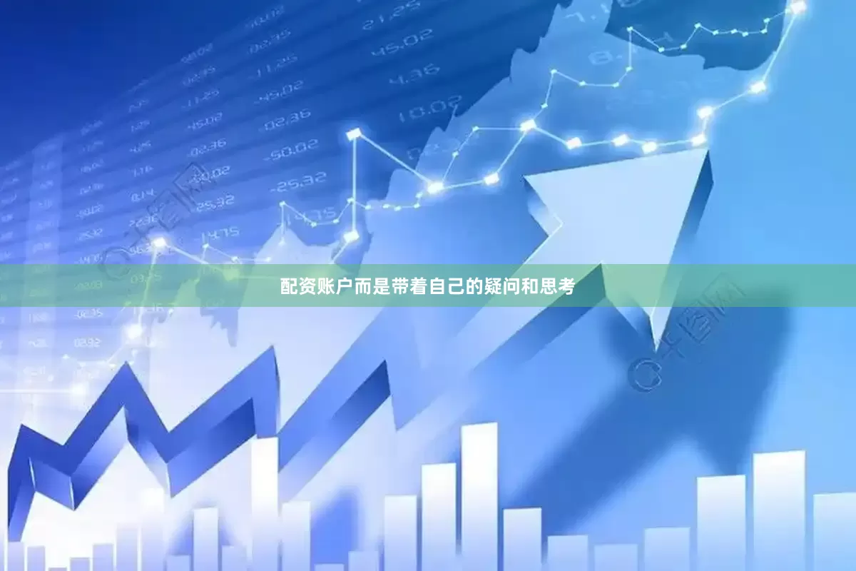 配资账户而是带着自己的疑问和思考