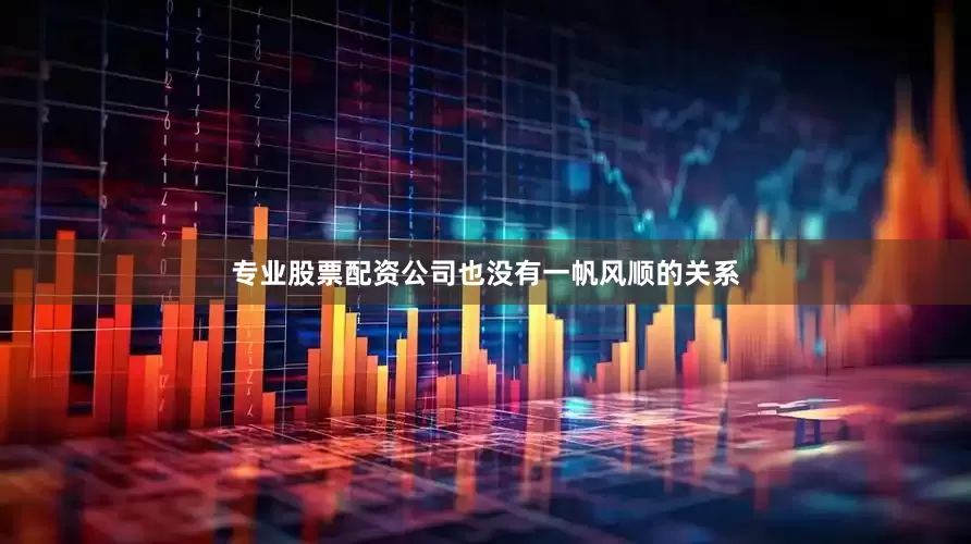 专业股票配资公司也没有一帆风顺的关系