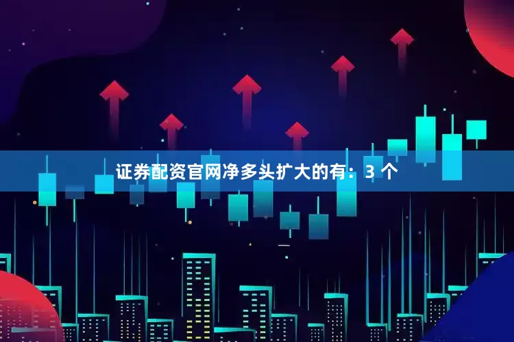 证券配资官网净多头扩大的有：3 个