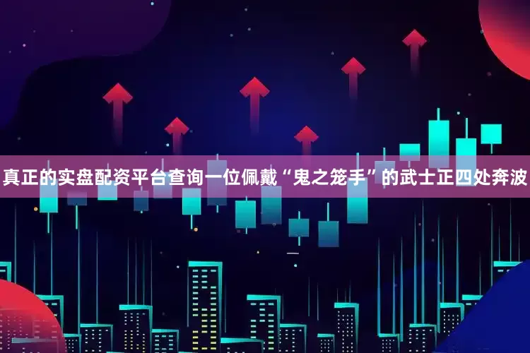 真正的实盘配资平台查询一位佩戴“鬼之笼手”的武士正四处奔波