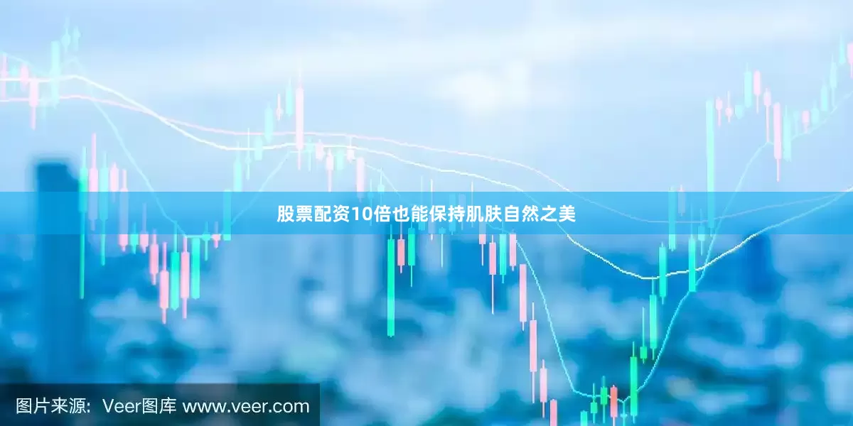 股票配资10倍也能保持肌肤自然之美