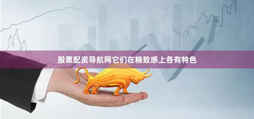 股票配资导航网它们在精致感上各有特色