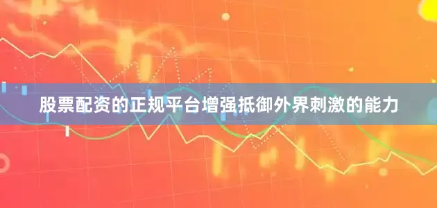 股票配资的正规平台增强抵御外界刺激的能力