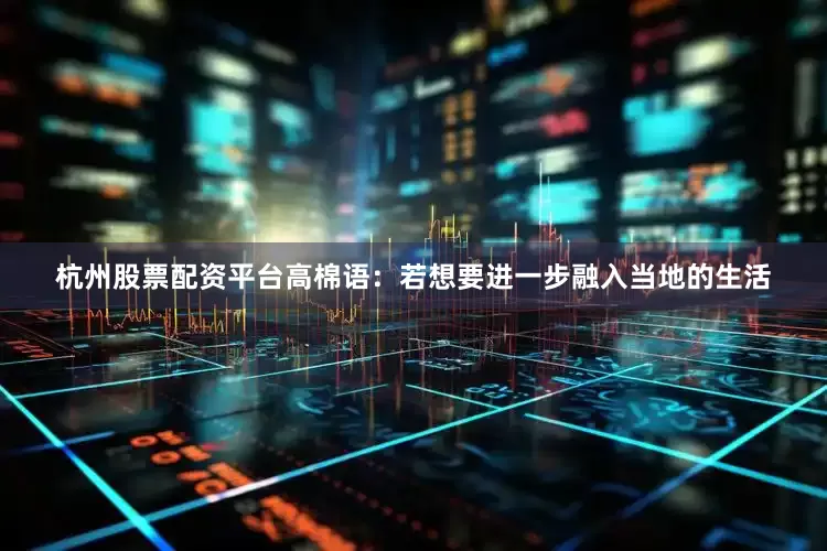 杭州股票配资平台高棉语：若想要进一步融入当地的生活