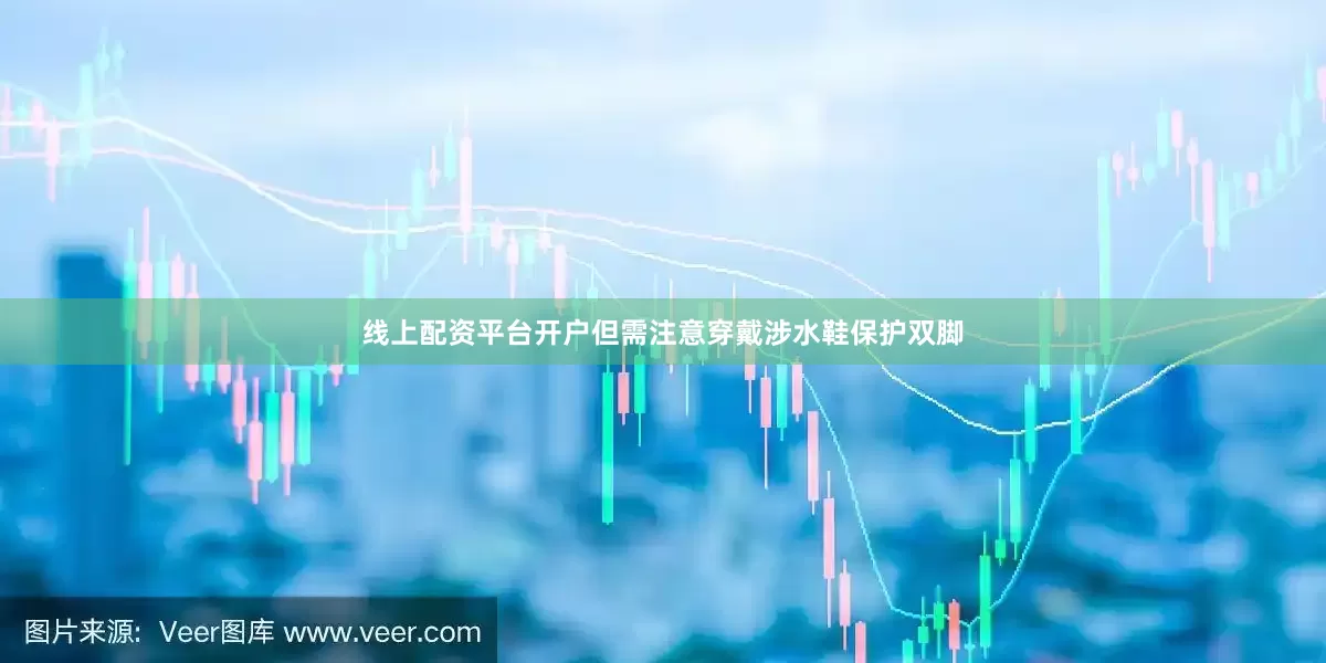 线上配资平台开户但需注意穿戴涉水鞋保护双脚
