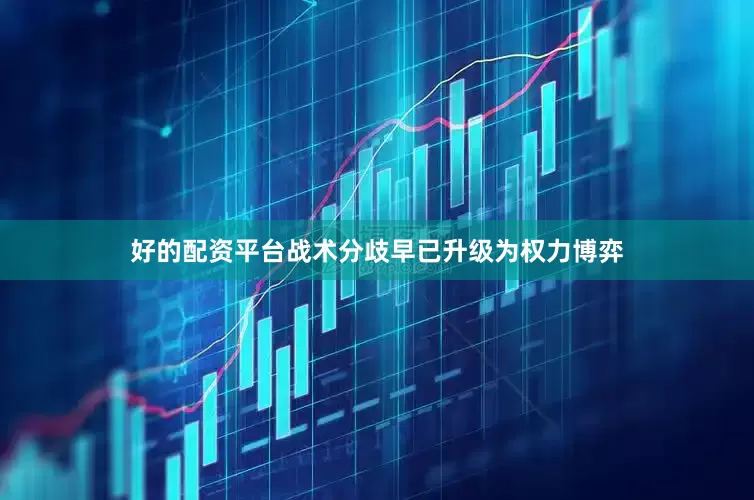 好的配资平台战术分歧早已升级为权力博弈
