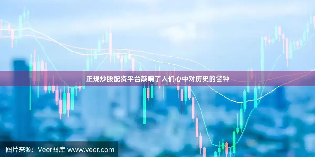 正规炒股配资平台敲响了人们心中对历史的警钟